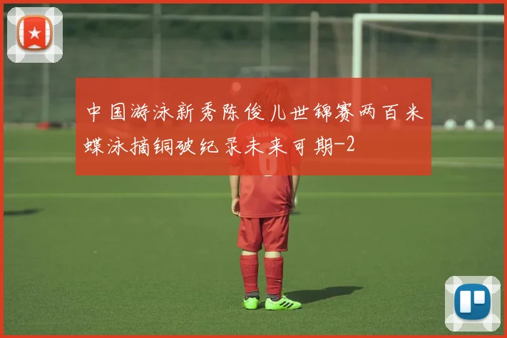 中国游泳新秀陈俊儿世锦赛两百米蝶泳摘铜破纪录未来可期