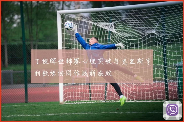 丁俊晖世锦赛心理突破与克里斯亨利教练协同作战新成效